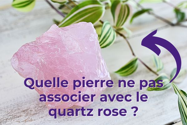 Quelle pierre ne pas associer avec le quartz rose